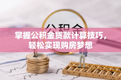 阿拉尔掌握公积金贷款计算技巧，轻松实现购房梦想