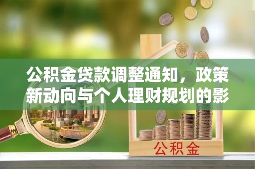 阿拉尔公积金贷款调整通知，政策新动向与个人理财规划的影响