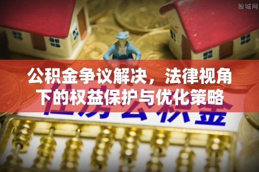 阿拉尔公积金争议解决，法律视角下的权益保护与优化策略