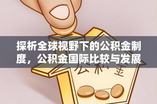 阿拉尔探析全球视野下的公积金制度，公积金国际比较与发展趋势