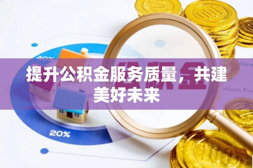 阿拉尔提升公积金服务质量，共建美好未来