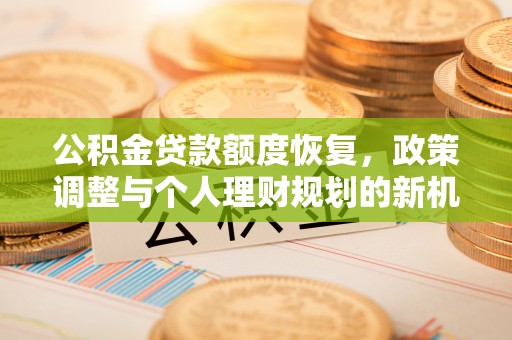 阿拉尔公积金贷款额度恢复，政策调整与个人理财规划的新机遇