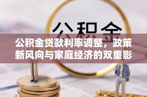 阿拉尔公积金贷款利率调整，政策新风向与家庭经济的双重影响
