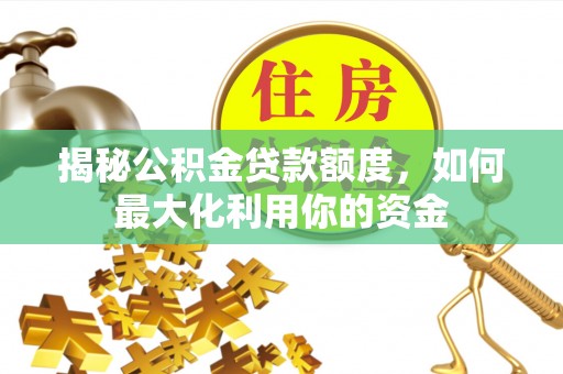 阿拉尔揭秘公积金贷款额度，如何最大化利用你的资金