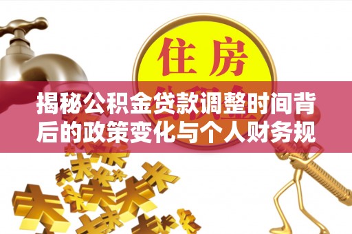 阿拉尔揭秘公积金贷款调整时间背后的政策变化与个人财务规划
