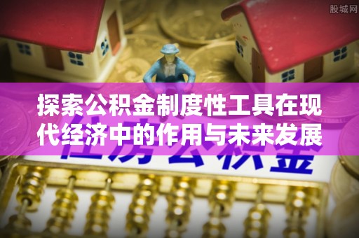 阿拉尔探索公积金制度性工具在现代经济中的作用与未来发展