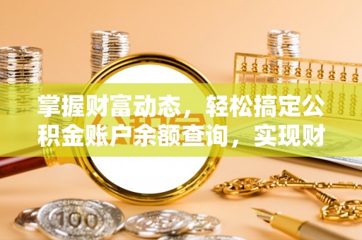 阿拉尔掌握财富动态，轻松搞定公积金账户余额查询，实现财务自由第一步