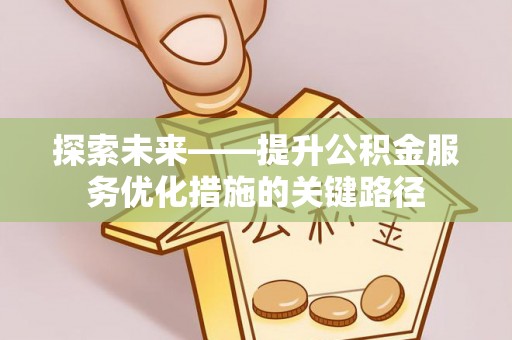 阿拉尔探索未来——提升公积金服务优化措施的关键路径