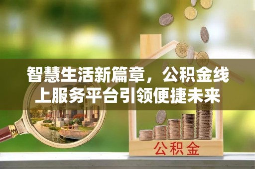 阿拉尔智慧生活新篇章，公积金线上服务平台引领便捷未来
