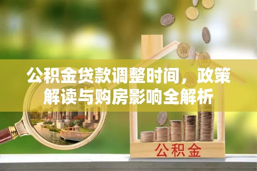 阿拉尔公积金贷款调整时间，政策解读与购房影响全解析