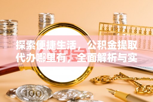 阿拉尔探索便捷生活，公积金提取代办哪里有，全面解析与实用指南