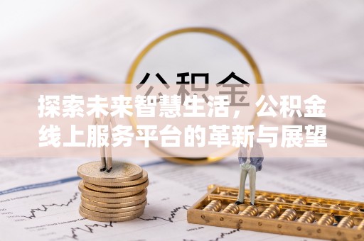 阿拉尔探索未来智慧生活，公积金线上服务平台的革新与展望