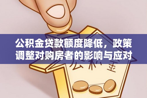 阿拉尔公积金贷款额度降低，政策调整对购房者的影响与应对策略