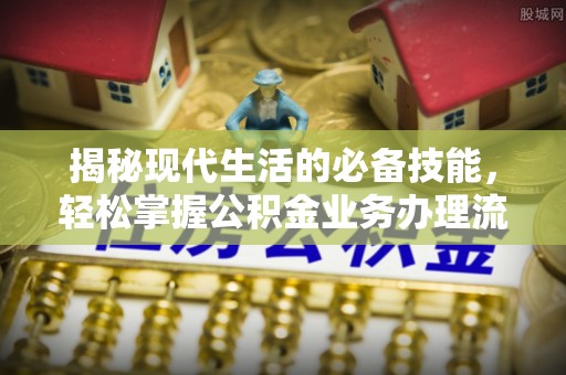 阿拉尔揭秘现代生活的必备技能，轻松掌握公积金业务办理流程