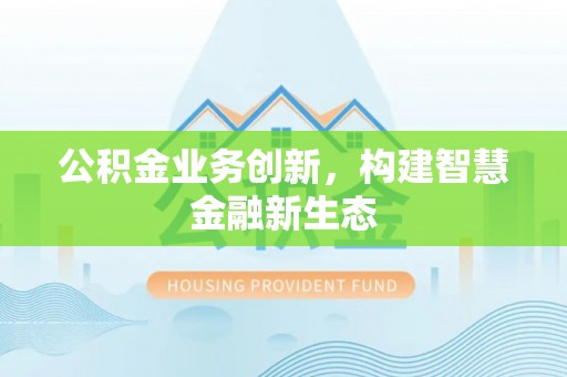 阿拉尔公积金业务创新，构建智慧金融新生态