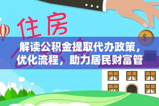 阿拉尔解读公积金提取代办政策，优化流程，助力居民财富管理