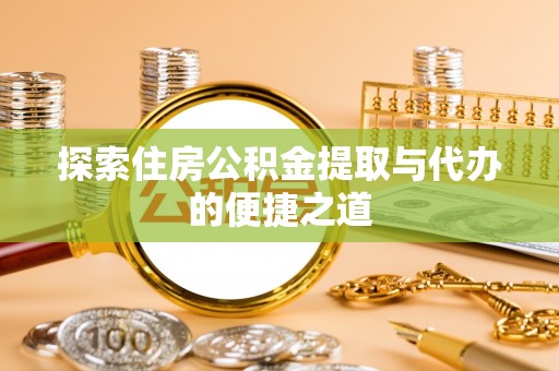 阿拉尔探索住房公积金提取与代办的便捷之道