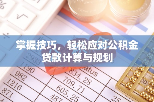 阿拉尔掌握技巧，轻松应对公积金贷款计算与规划