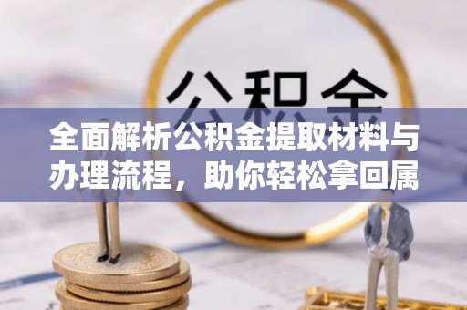 阿拉尔全面解析公积金提取材料与办理流程，助你轻松拿回属于自己的钱