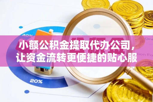 阿拉尔小额公积金提取代办公司，让资金流转更便捷的贴心服务