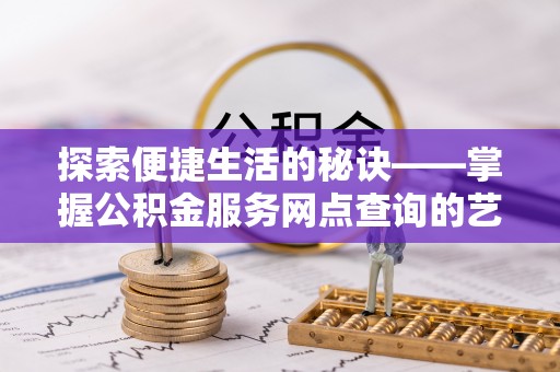 阿拉尔探索便捷生活的秘诀——掌握公积金服务网点查询的艺术