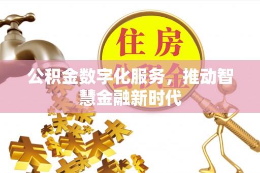 阿拉尔公积金数字化服务，推动智慧金融新时代
