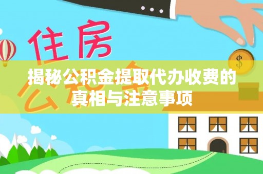 阿拉尔揭秘公积金提取代办收费的真相与注意事项