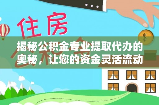 阿拉尔揭秘公积金专业提取代办的奥秘，让您的资金灵活流动