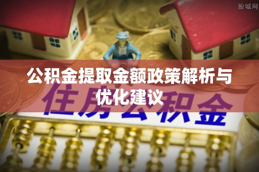 阿拉尔公积金提取金额政策解析与优化建议