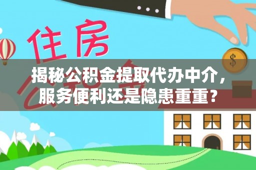 阿拉尔揭秘公积金提取代办中介，服务便利还是隐患重重？