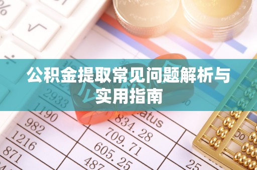阿拉尔公积金提取常见问题解析与实用指南