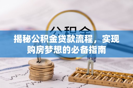 阿拉尔揭秘公积金贷款流程，实现购房梦想的必备指南