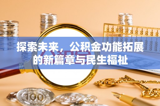 阿拉尔探索未来，公积金功能拓展的新篇章与民生福祉