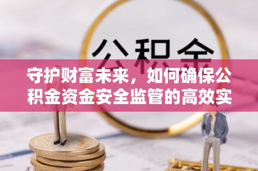 阿拉尔守护财富未来，如何确保公积金资金安全监管的高效实施