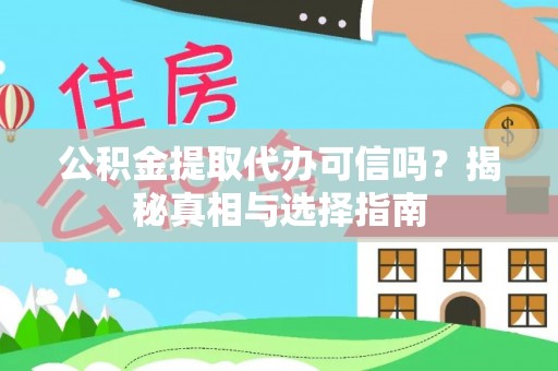 阿拉尔公积金提取代办可信吗？揭秘真相与选择指南