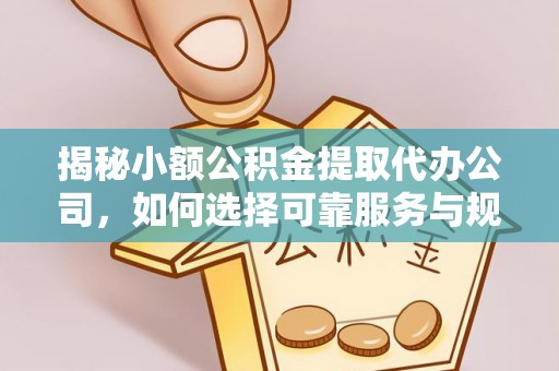 阿拉尔揭秘小额公积金提取代办公司，如何选择可靠服务与规避风险