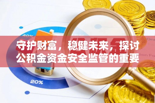 阿拉尔守护财富，稳健未来，探讨公积金资金安全监管的重要性与实践