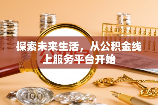 阿拉尔探索未来生活，从公积金线上服务平台开始