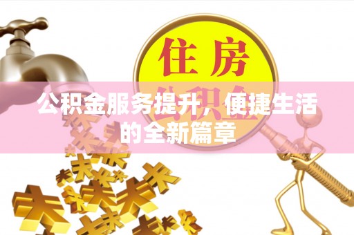 阿拉尔公积金服务提升，便捷生活的全新篇章