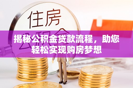 阿拉尔揭秘公积金贷款流程，助您轻松实现购房梦想