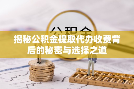 阿拉尔揭秘公积金提取代办收费背后的秘密与选择之道