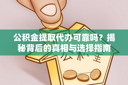 阿拉尔公积金提取代办可靠吗？揭秘背后的真相与选择指南