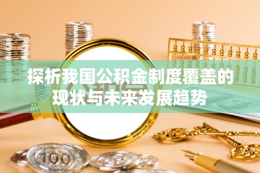 阿拉尔探析我国公积金制度覆盖的现状与未来发展趋势