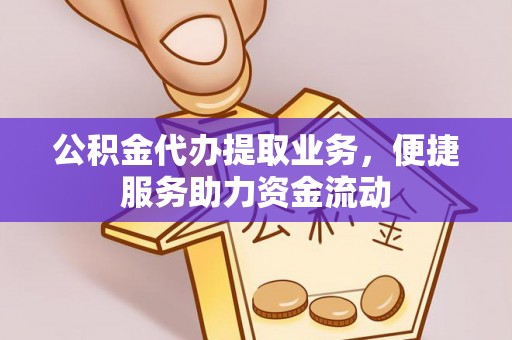 阿拉尔公积金代办提取业务，便捷服务助力资金流动