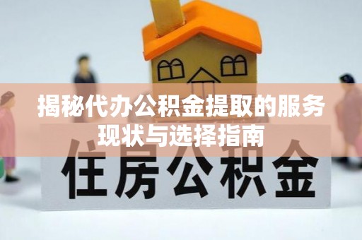 阿拉尔揭秘代办公积金提取的服务现状与选择指南