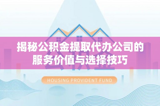 阿拉尔揭秘公积金提取代办公司的服务价值与选择技巧