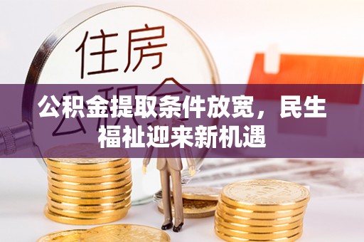阿拉尔公积金提取条件放宽，民生福祉迎来新机遇
