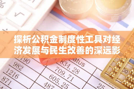 阿拉尔探析公积金制度性工具对经济发展与民生改善的深远影响
