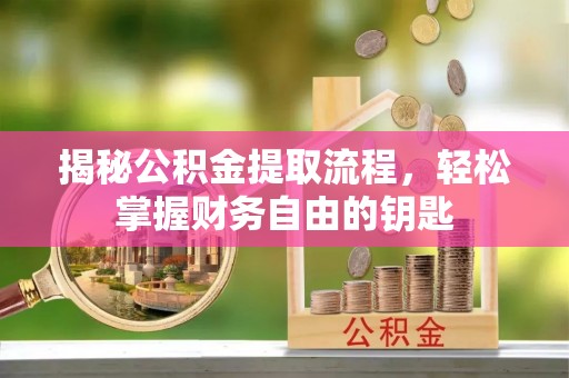 阿拉尔揭秘公积金提取流程，轻松掌握财务自由的钥匙