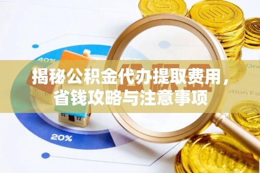 阿拉尔揭秘公积金代办提取费用，省钱攻略与注意事项
